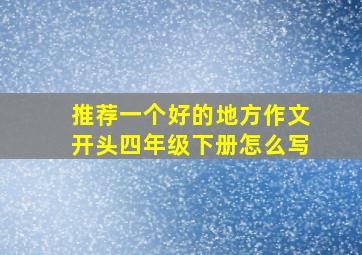 推荐一个好的地方作文开头四年级下册怎么写