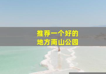 推荐一个好的地方南山公园