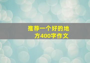 推荐一个好的地方400字作文