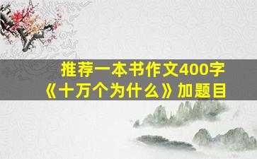 推荐一本书作文400字《十万个为什么》加题目