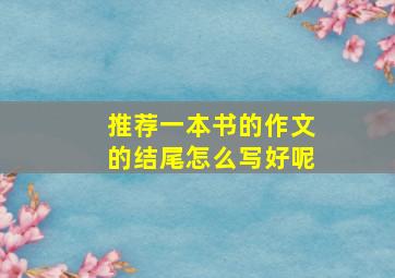 推荐一本书的作文的结尾怎么写好呢