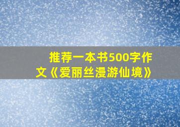 推荐一本书500字作文《爱丽丝漫游仙境》