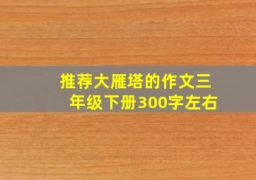 推荐大雁塔的作文三年级下册300字左右