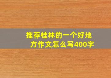 推荐桂林的一个好地方作文怎么写400字