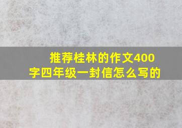 推荐桂林的作文400字四年级一封信怎么写的