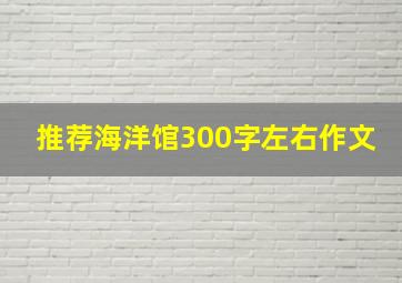 推荐海洋馆300字左右作文