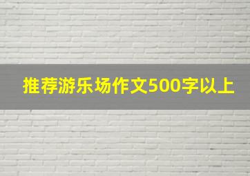 推荐游乐场作文500字以上