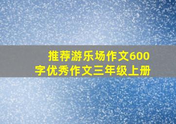 推荐游乐场作文600字优秀作文三年级上册