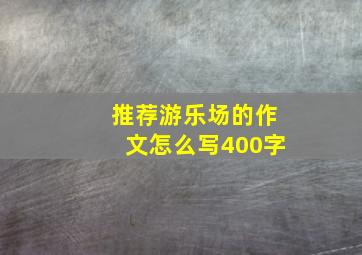 推荐游乐场的作文怎么写400字