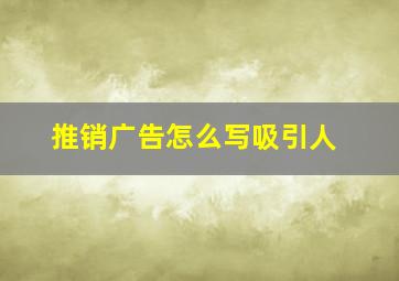 推销广告怎么写吸引人