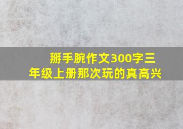 掰手腕作文300字三年级上册那次玩的真高兴