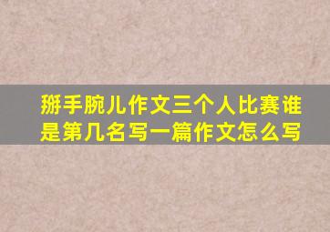 掰手腕儿作文三个人比赛谁是第几名写一篇作文怎么写