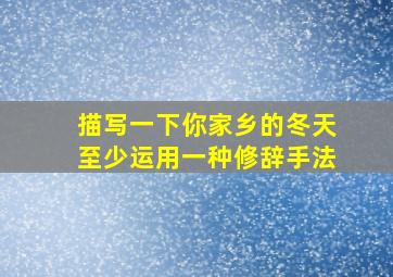 描写一下你家乡的冬天至少运用一种修辞手法