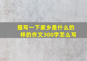 描写一下家乡是什么的样的作文300字怎么写