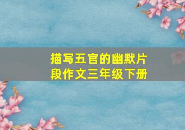 描写五官的幽默片段作文三年级下册