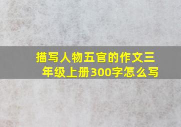 描写人物五官的作文三年级上册300字怎么写