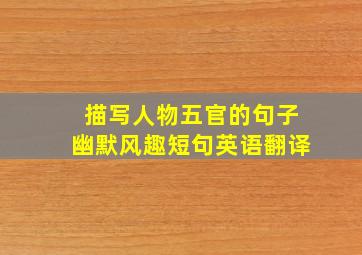 描写人物五官的句子幽默风趣短句英语翻译