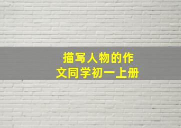 描写人物的作文同学初一上册