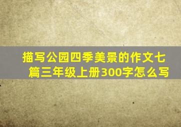 描写公园四季美景的作文七篇三年级上册300字怎么写