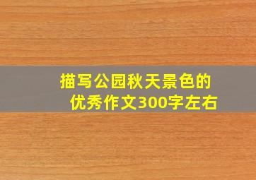 描写公园秋天景色的优秀作文300字左右