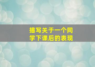 描写关于一个同学下课后的表现