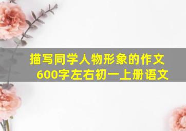 描写同学人物形象的作文600字左右初一上册语文