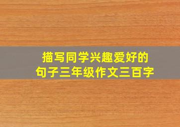 描写同学兴趣爱好的句子三年级作文三百字