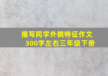 描写同学外貌特征作文300字左右三年级下册