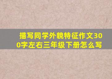 描写同学外貌特征作文300字左右三年级下册怎么写