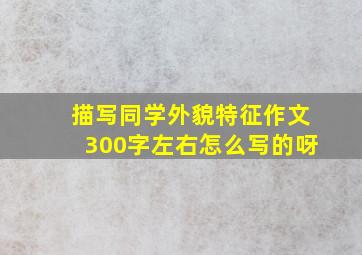 描写同学外貌特征作文300字左右怎么写的呀