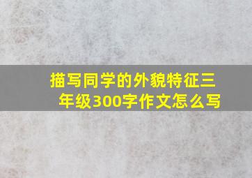 描写同学的外貌特征三年级300字作文怎么写