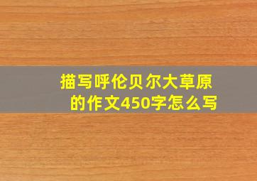 描写呼伦贝尔大草原的作文450字怎么写