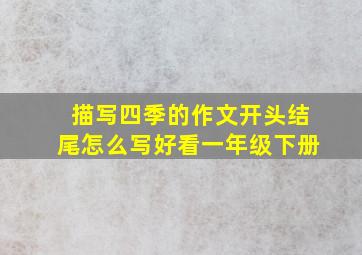 描写四季的作文开头结尾怎么写好看一年级下册