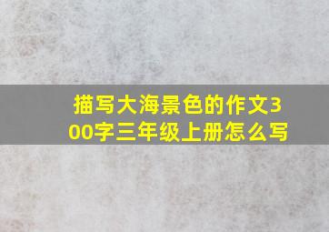 描写大海景色的作文300字三年级上册怎么写