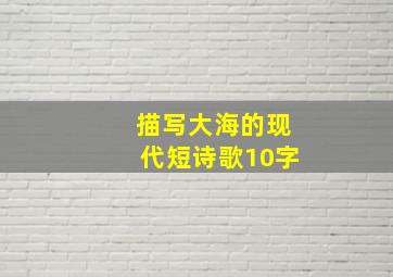 描写大海的现代短诗歌10字