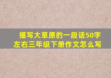 描写大草原的一段话50字左右三年级下册作文怎么写