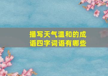 描写天气温和的成语四字词语有哪些