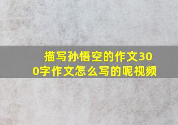 描写孙悟空的作文300字作文怎么写的呢视频