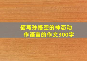 描写孙悟空的神态动作语言的作文300字