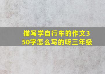 描写学自行车的作文350字怎么写的呀三年级