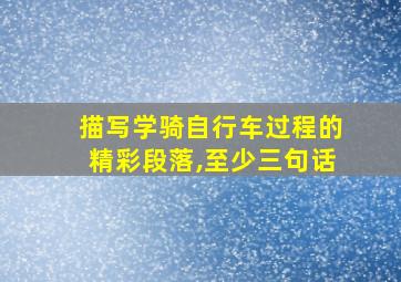 描写学骑自行车过程的精彩段落,至少三句话