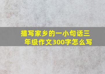 描写家乡的一小句话三年级作文300字怎么写