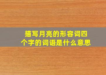 描写月亮的形容词四个字的词语是什么意思