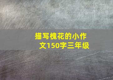 描写槐花的小作文150字三年级