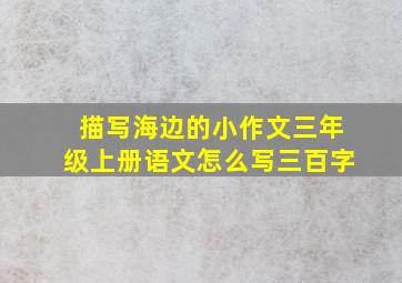 描写海边的小作文三年级上册语文怎么写三百字