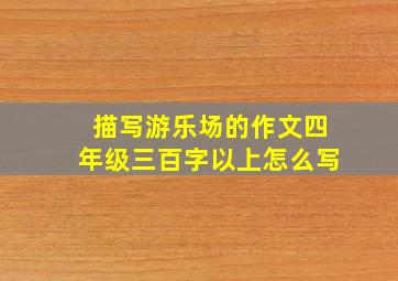 描写游乐场的作文四年级三百字以上怎么写