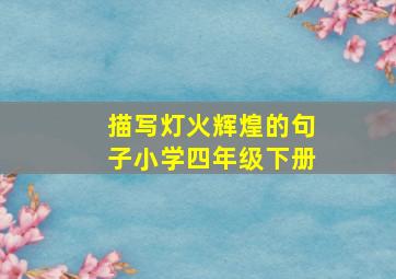 描写灯火辉煌的句子小学四年级下册