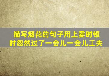 描写烟花的句子用上霎时顿时忽然过了一会儿一会儿工夫