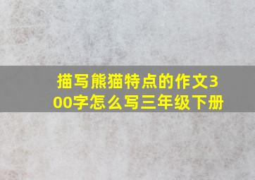 描写熊猫特点的作文300字怎么写三年级下册