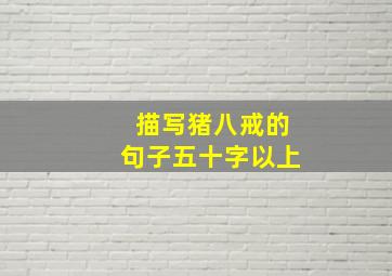 描写猪八戒的句子五十字以上